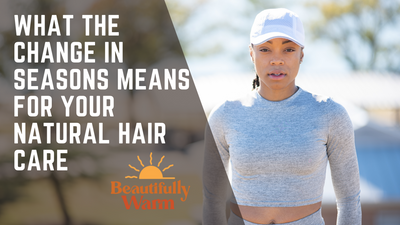 What the Change in Seasons Means for Your Natural Hair Care